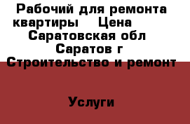 Рабочий для ремонта квартиры. › Цена ­ 500 - Саратовская обл., Саратов г. Строительство и ремонт » Услуги   